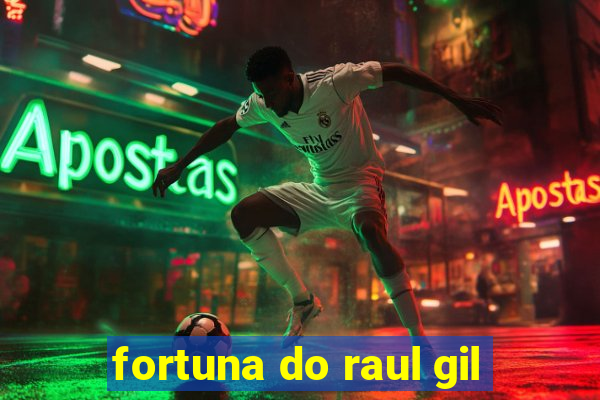 fortuna do raul gil